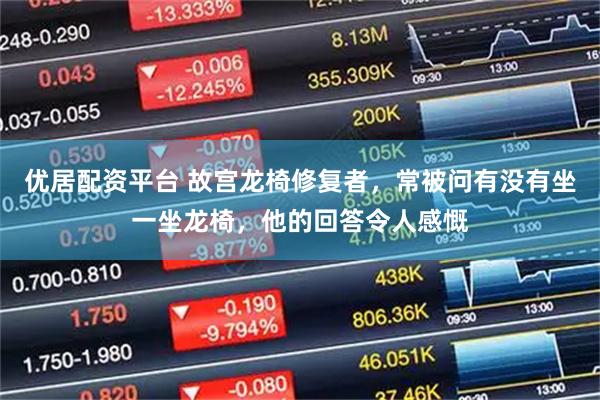 优居配资平台 故宫龙椅修复者，常被问有没有坐一坐龙椅，他的回答令人感慨