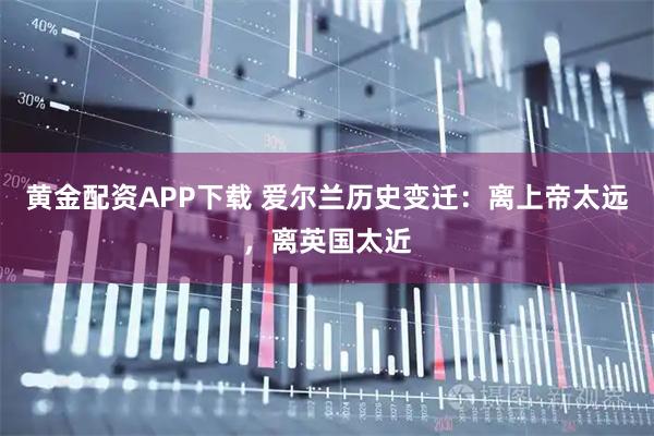 黄金配资APP下载 爱尔兰历史变迁：离上帝太远，离英国太近