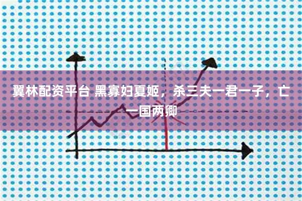 翼林配资平台 黑寡妇夏姬，杀三夫一君一子，亡一国两卿