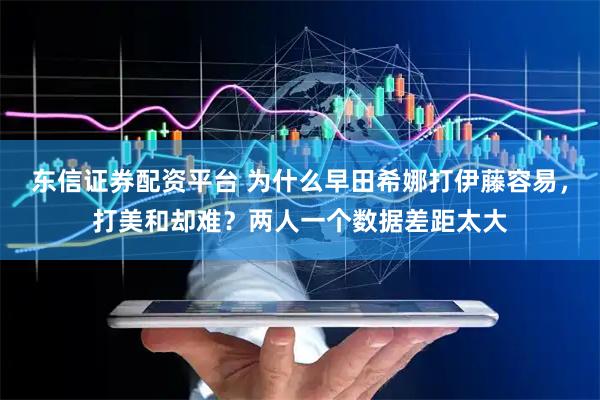 东信证券配资平台 为什么早田希娜打伊藤容易，打美和却难？两人一个数据差距太大