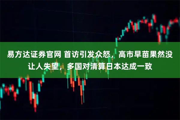 易方达证券官网 首访引发众怒，高市早苗果然没让人失望，多国对清算日本达成一致